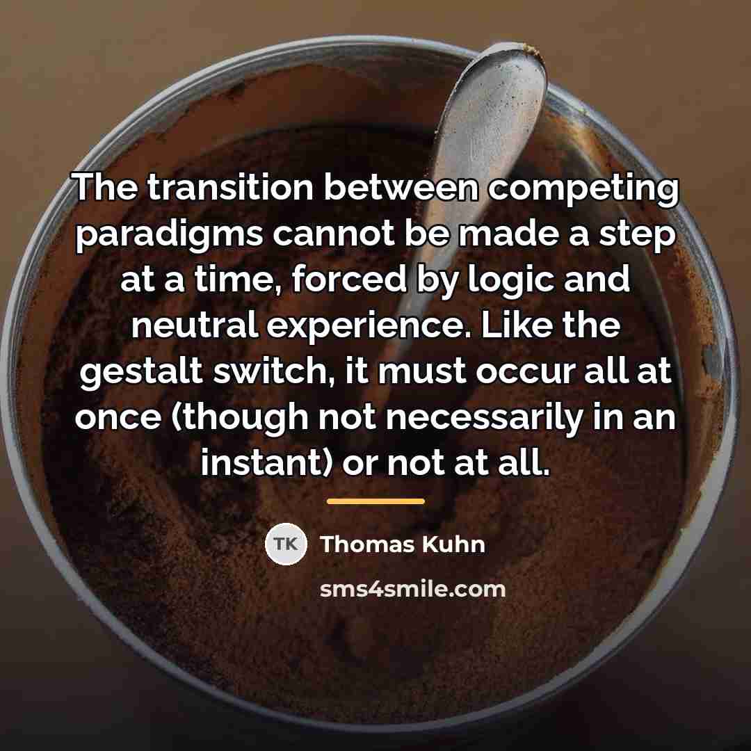 “The transition between competing paradigms cannot be made a step…” quote by Thomas Kuhn
