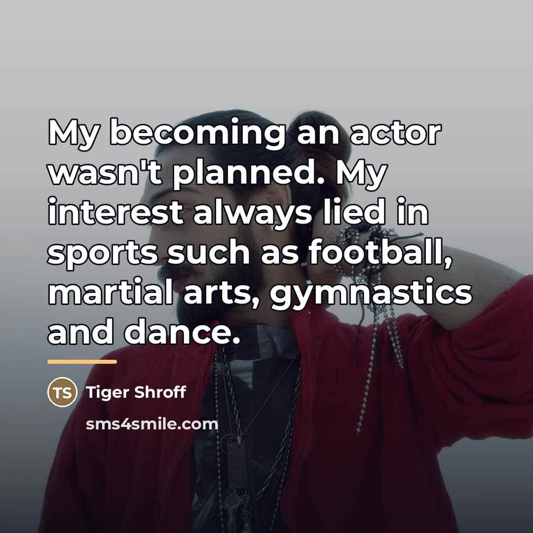 “My becoming an actor wasn't planned. My interest always lied…” quote by Tiger Shroff