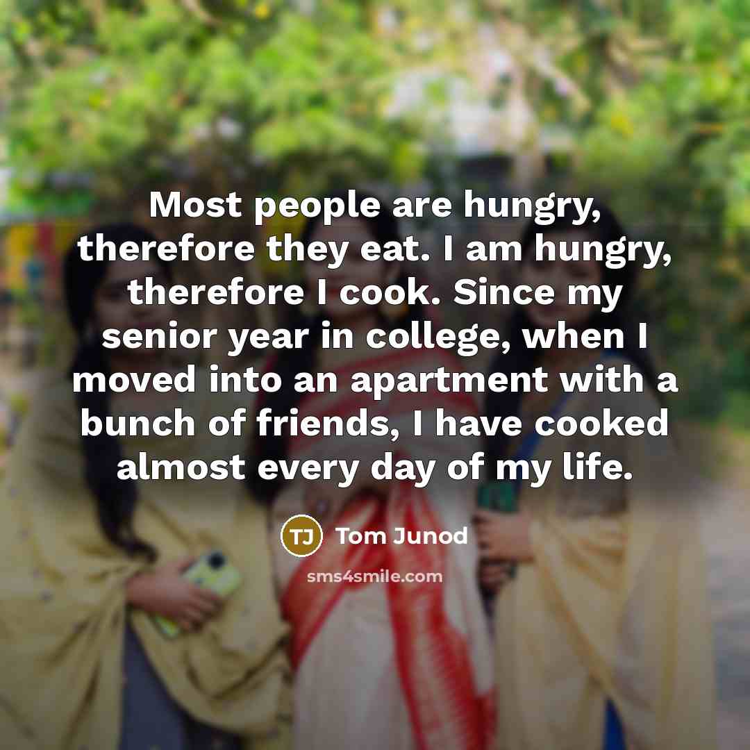 “Most people are hungry, therefore they eat. I am hungry,…” quote by Tom Junod
