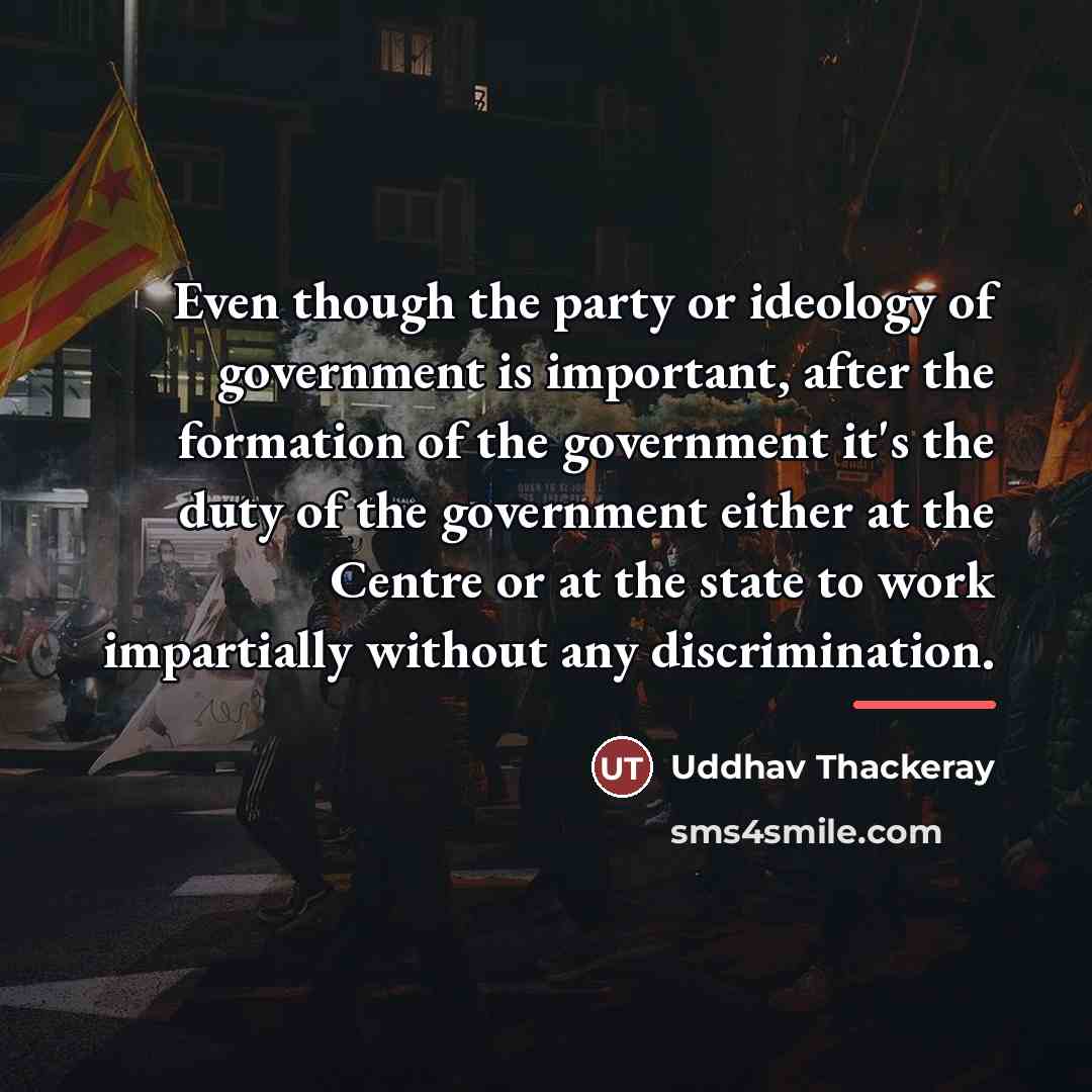 “Even though the party or ideology of government is important,…” quote by Uddhav Thackeray