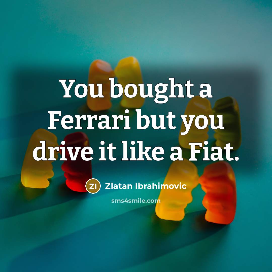“You bought a Ferrari but you drive it like a…” quote by Zlatan Ibrahimovic