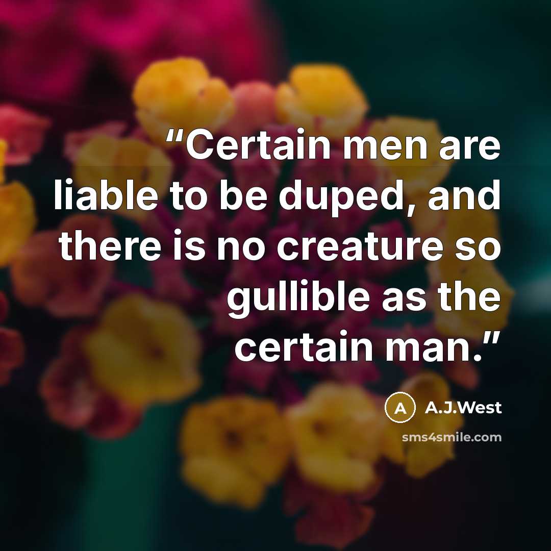 “Certain men are liable to be duped, and there is no creature so gullible as the certain man.” quote by A.J.West