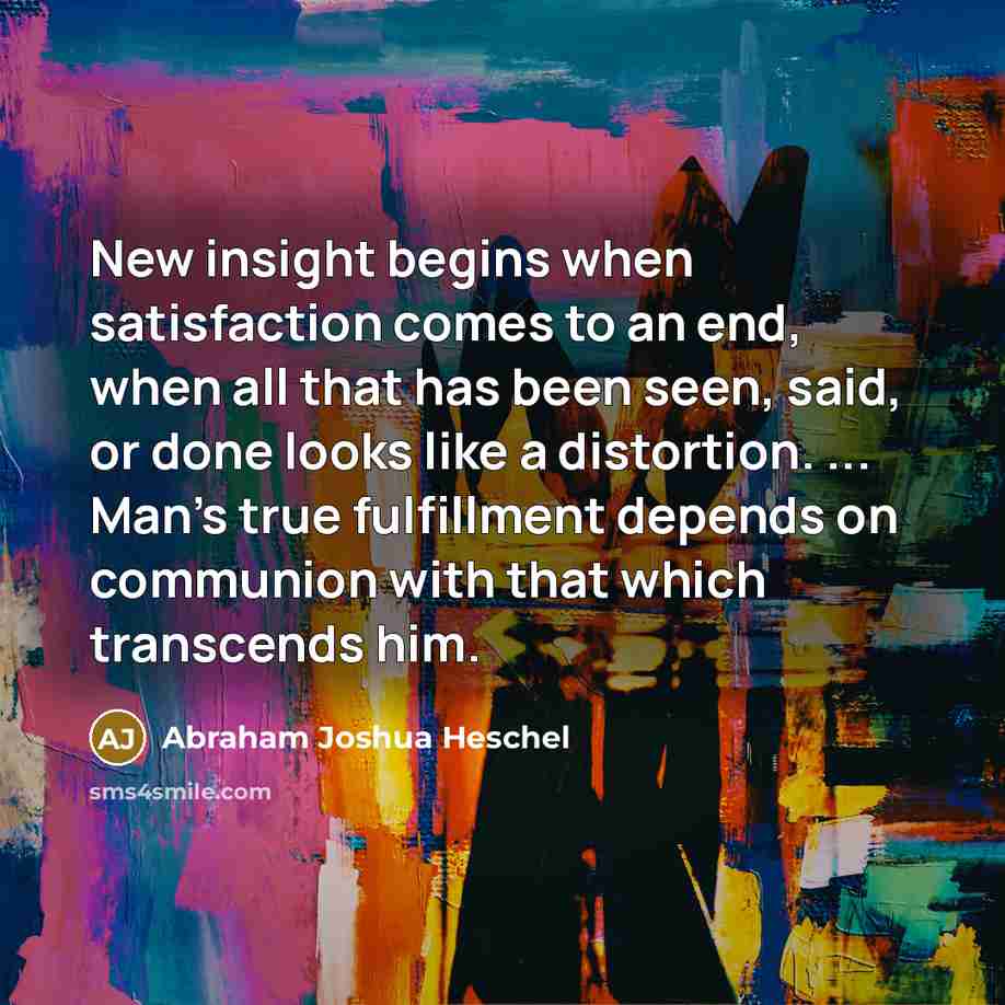 “New insight begins when satisfaction comes to an end, when…” quote by Abraham Joshua Heschel