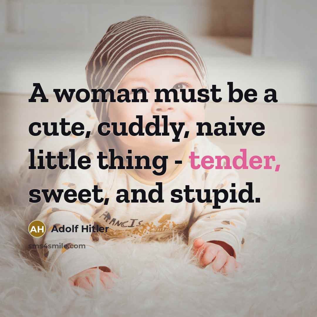 “A woman must be a cute, cuddly, naive little thing…” quote by Adolf Hitler