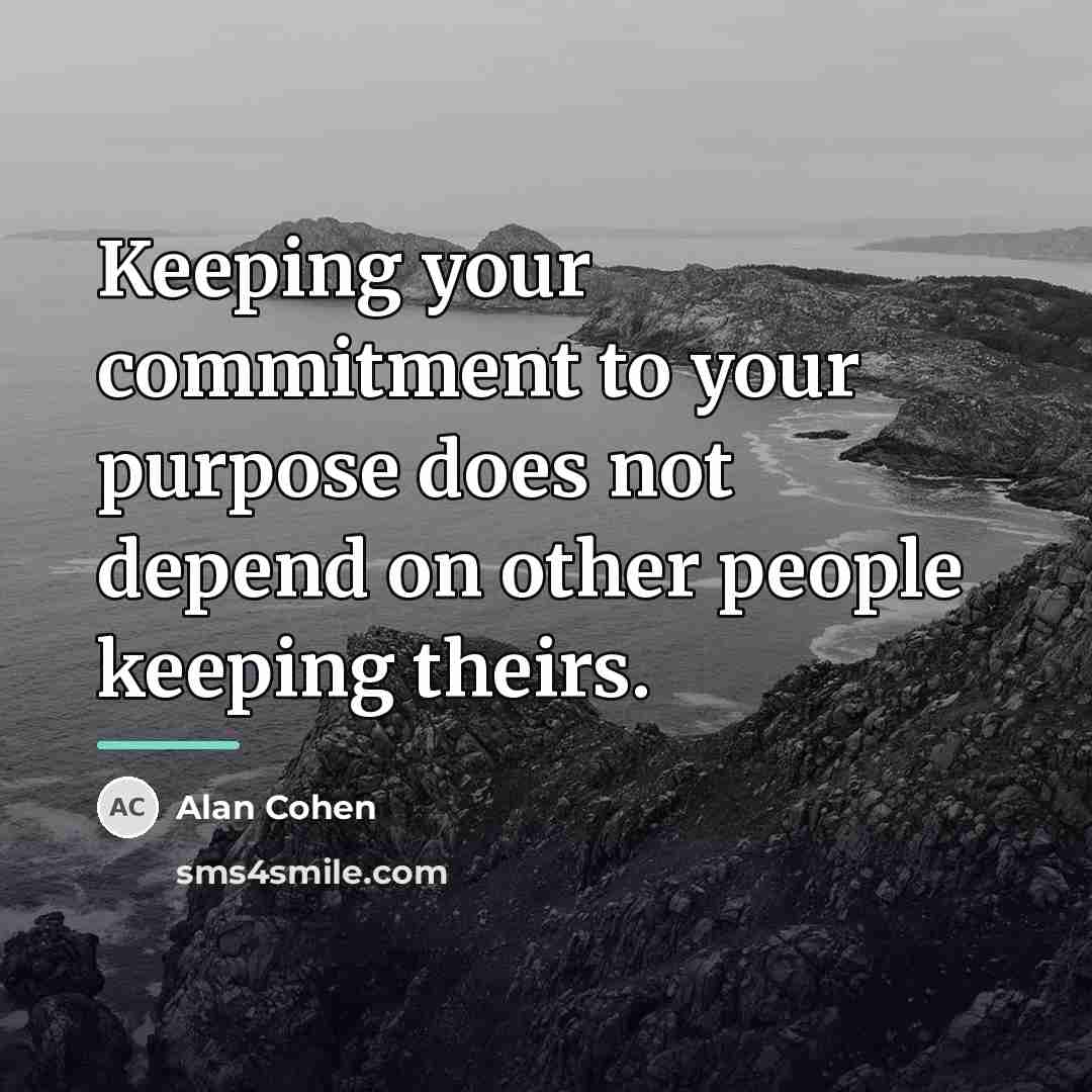 “Keeping your commitment to your purpose does not depend on…” quote by Alan Cohen