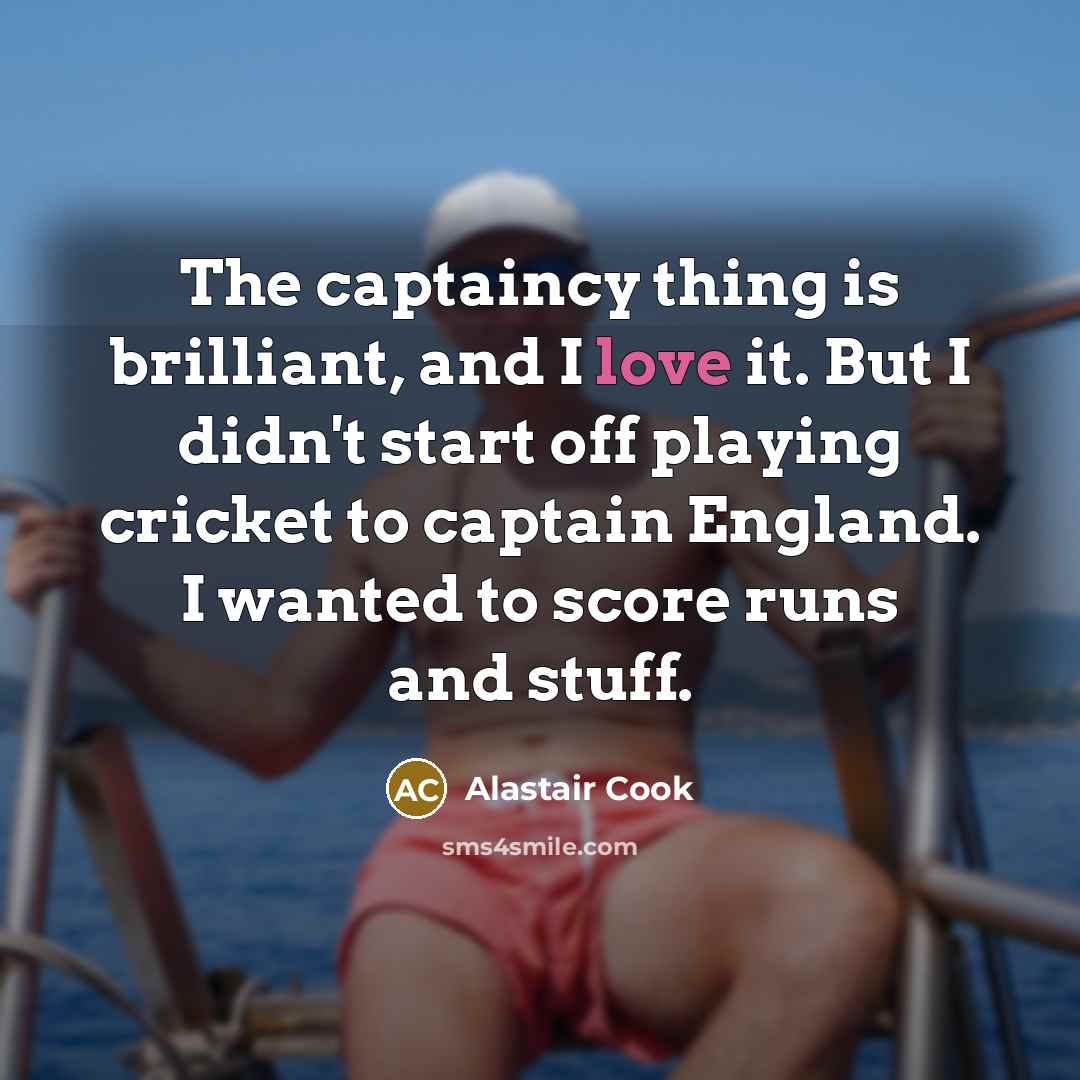 “The captaincy thing is brilliant, and I love it. But…” quote by Alastair Cook