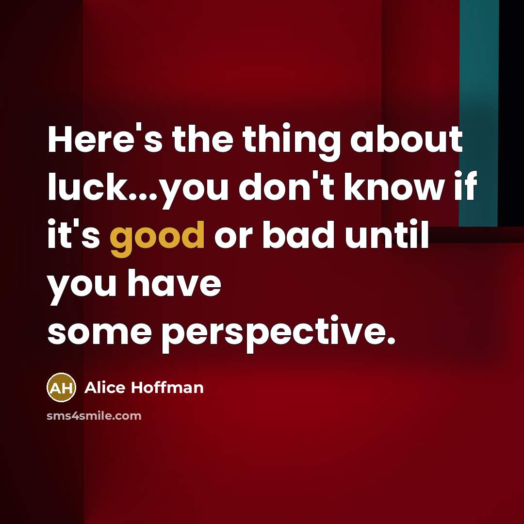 “Here's the thing about luck...you don't know if it's good…” quote by Alice Hoffman