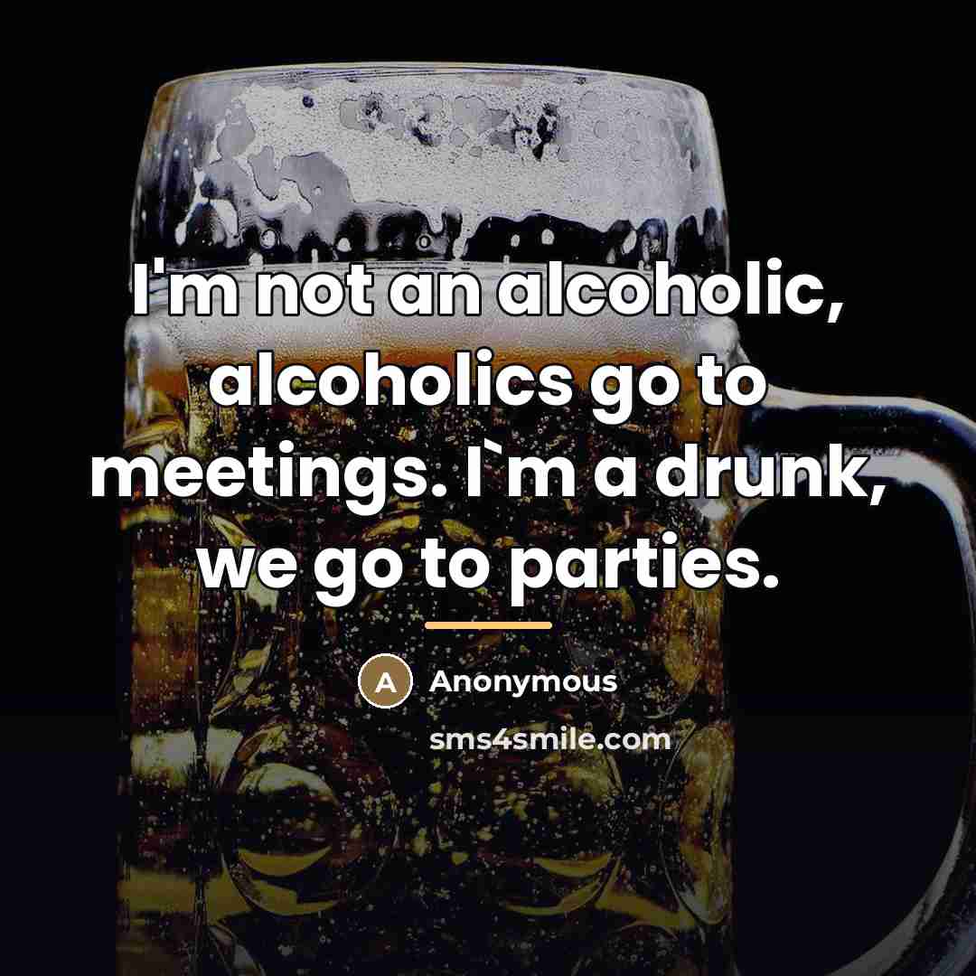 “I'm not an alcoholic, alcoholics go to meetings. I`m a…” quote by Anonymous