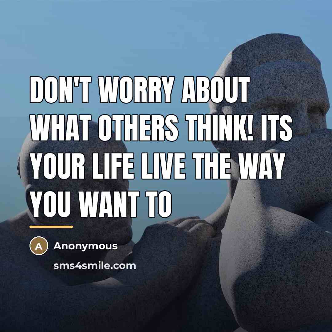 “Don't worry about what others think! its your life live…” quote by Anonymous