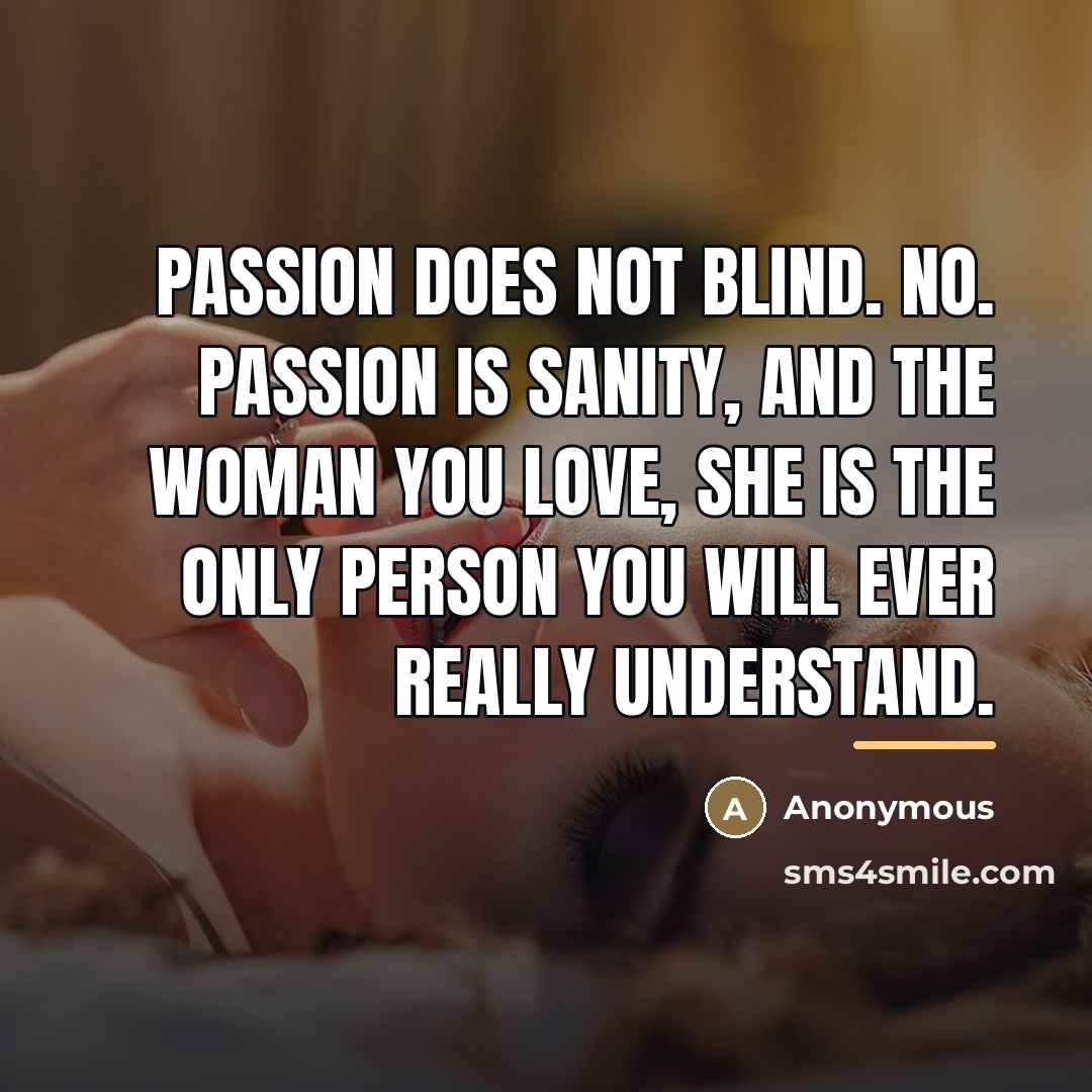 “Passion does not blind. No. Passion is sanity, and the…” quote by Anonymous