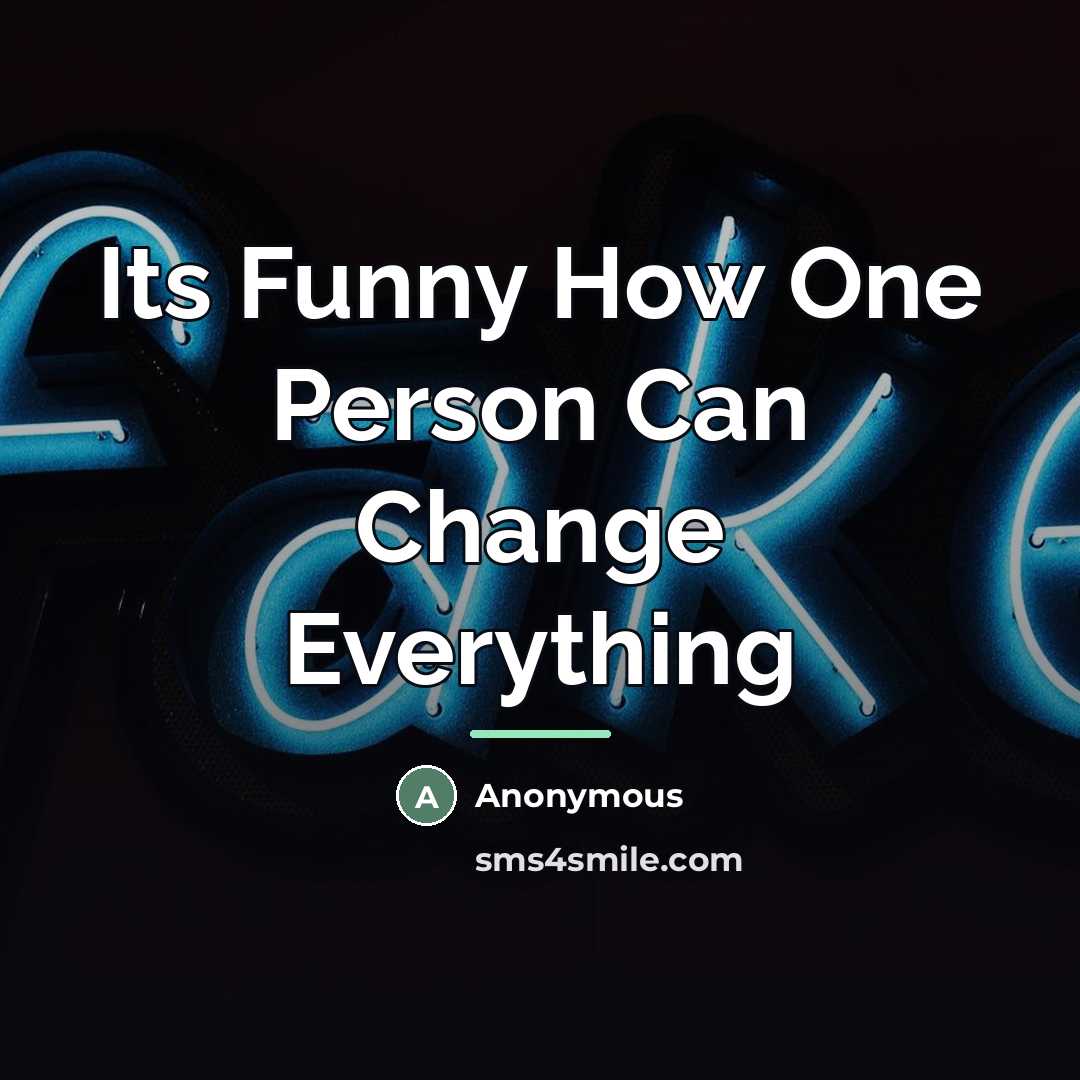 “Its Funny How One Person Can Change Everything…” quote by Anonymous