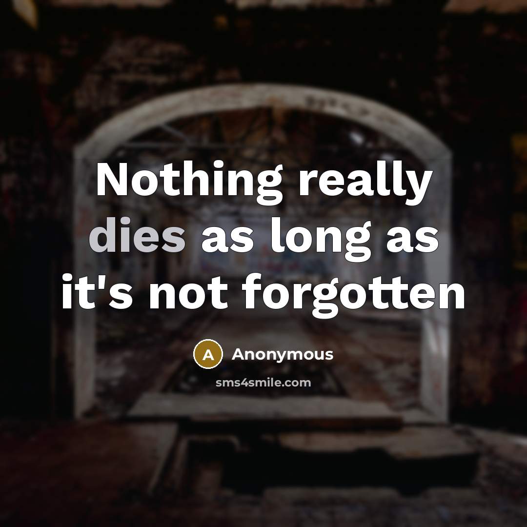 “Nothing really dies as long as it's not forgotten” quote by Anonymous