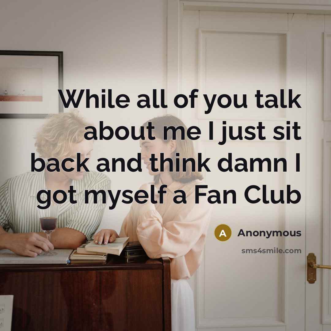 “While all of you talk about me I just sit…” quote by Anonymous