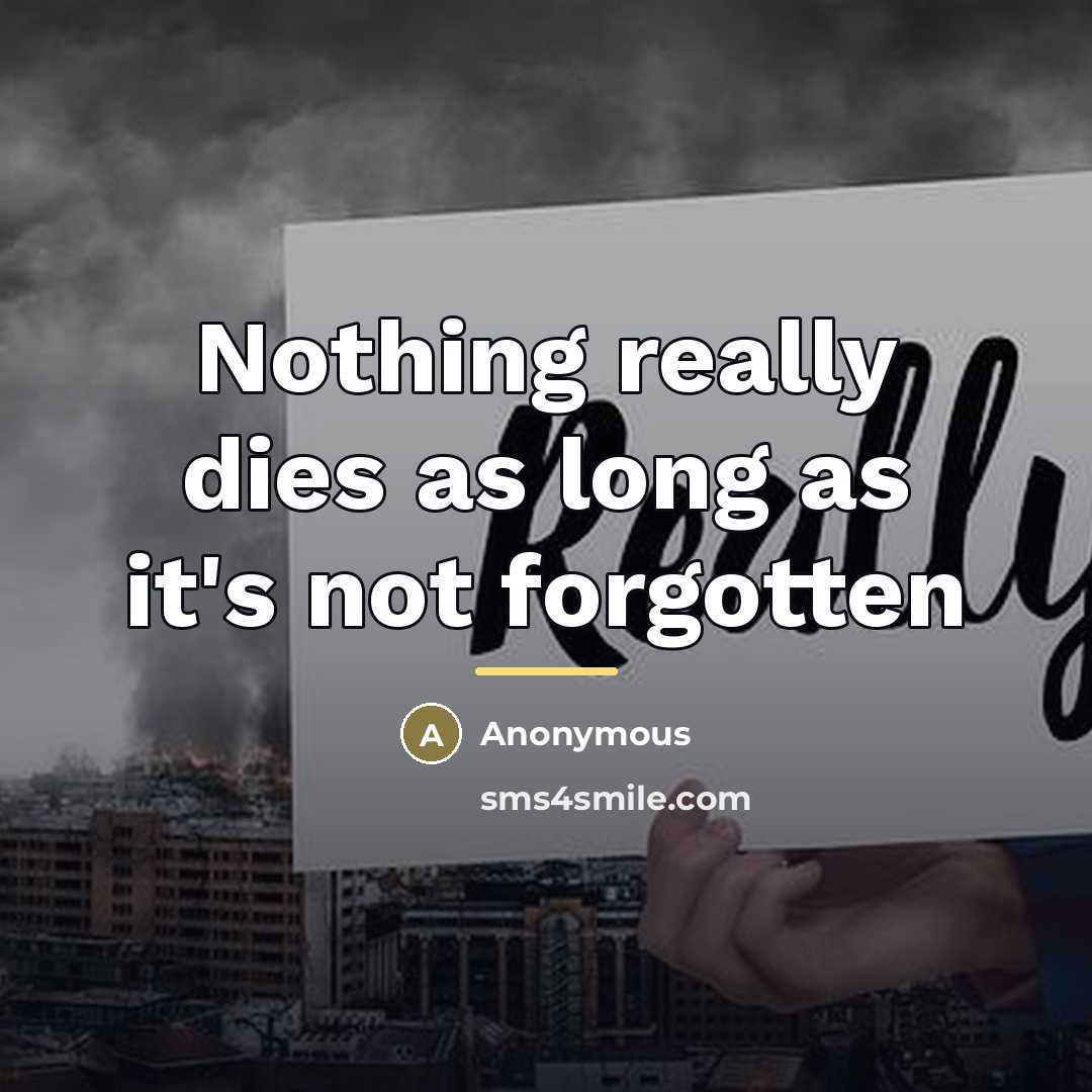 “Nothing really dies as long as it's not forgotten…” quote by Anonymous