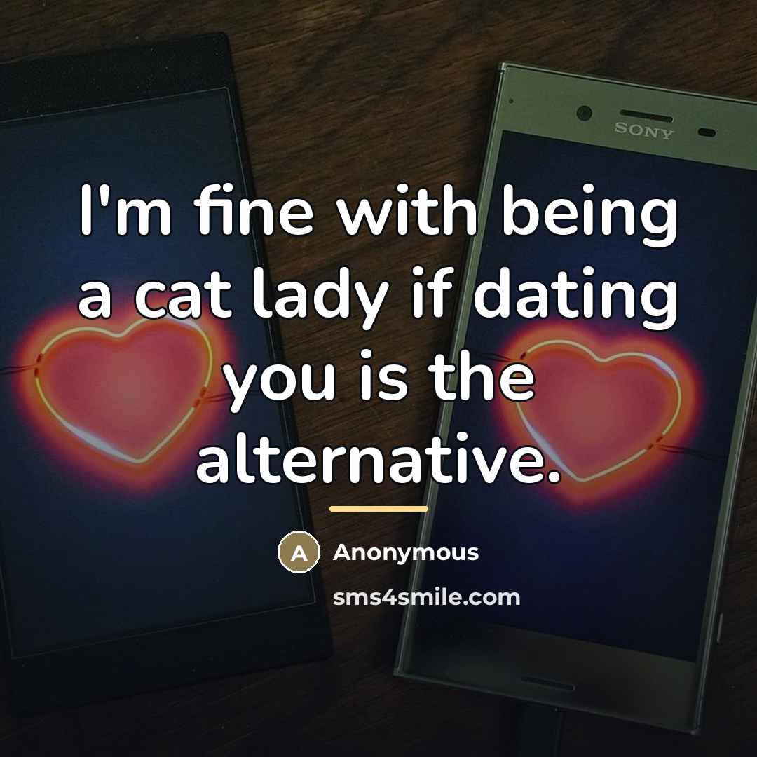 “I'm fine with being a cat lady if dating you…” quote by Anonymous