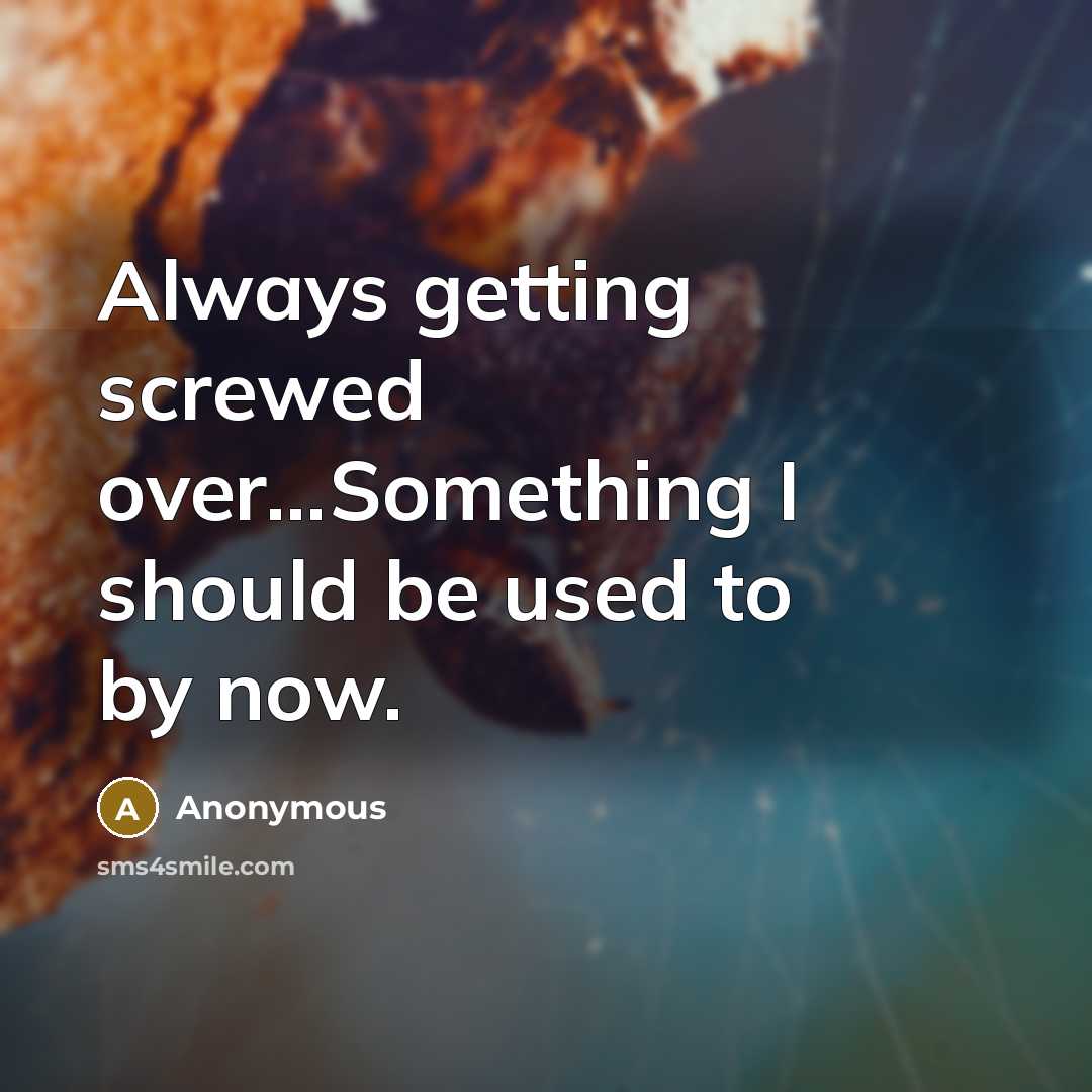“Always getting screwed over...Something I should be used to by now.” quote by Anonymous
