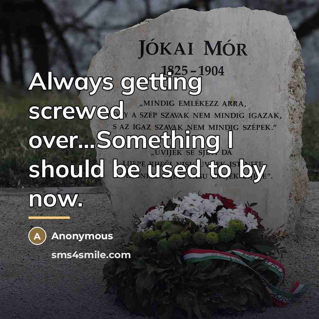 “Always getting screwed over...Something I should be used to by…” quote by Anonymous