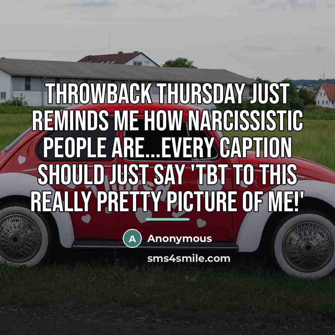 “Throwback Thursday just reminds me how narcissistic people are...Every caption…” quote by Anonymous