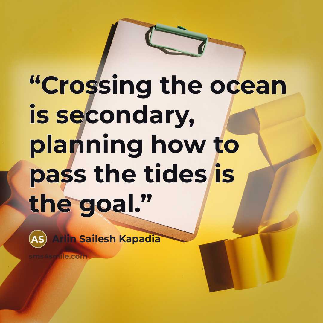 “Crossing the ocean is secondary, planning how to pass the tides is the goal.” quote by Arlin Sailesh Kapadia