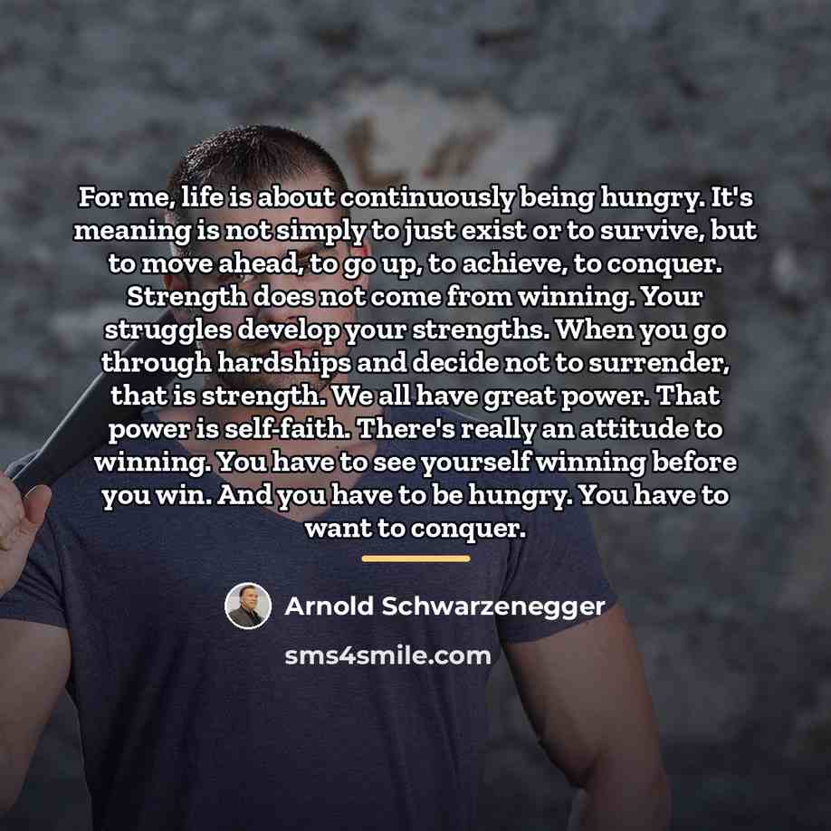 “For me, life is about continuously being hungry. It's meaning…” quote by Arnold Schwarzenegger