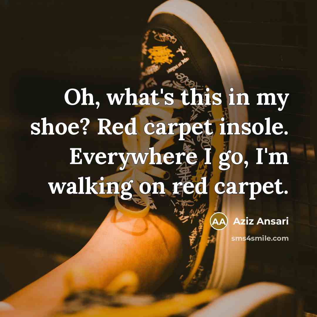 “Oh, what's this in my shoe? Red carpet insole. Everywhere…” quote by Aziz Ansari