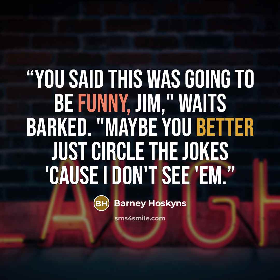 “You said this was going to be funny, Jim," Waits barked. "Maybe you better just circle the jokes 'cause I don't see 'em.” quote by Barney Hoskyns