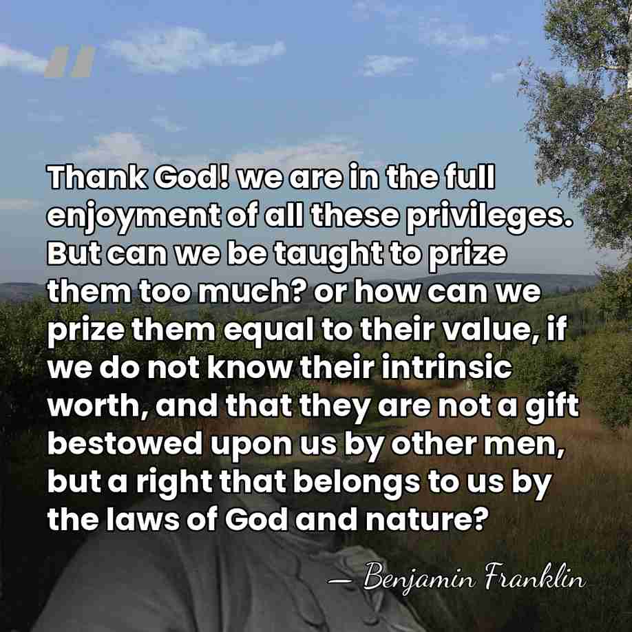 Thank God! we are in the full enjoyment of all these privileges.&hellip; - Benjamin Franklin
