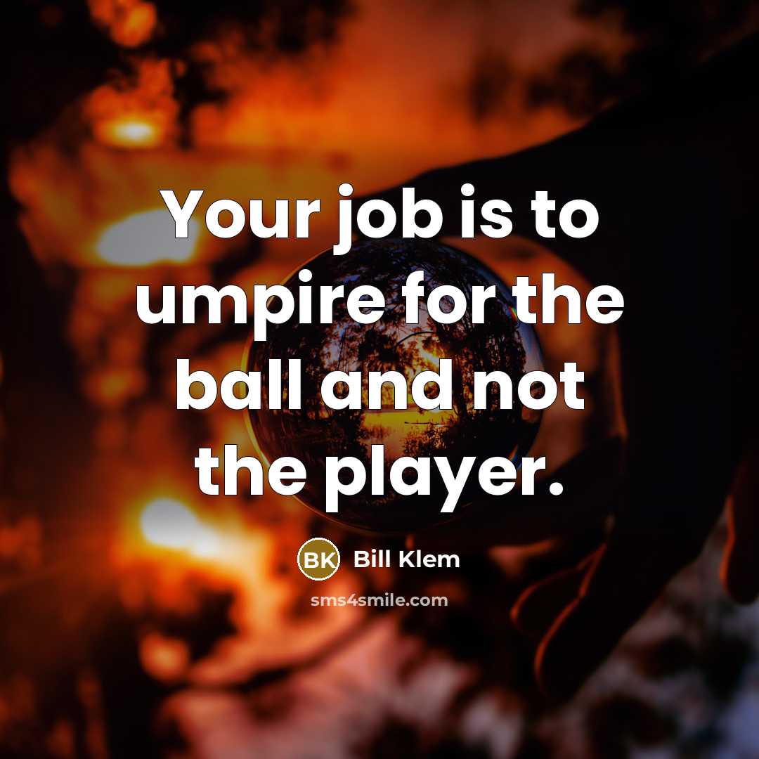 “Your job is to umpire for the ball and not the player.” quote by Bill Klem
