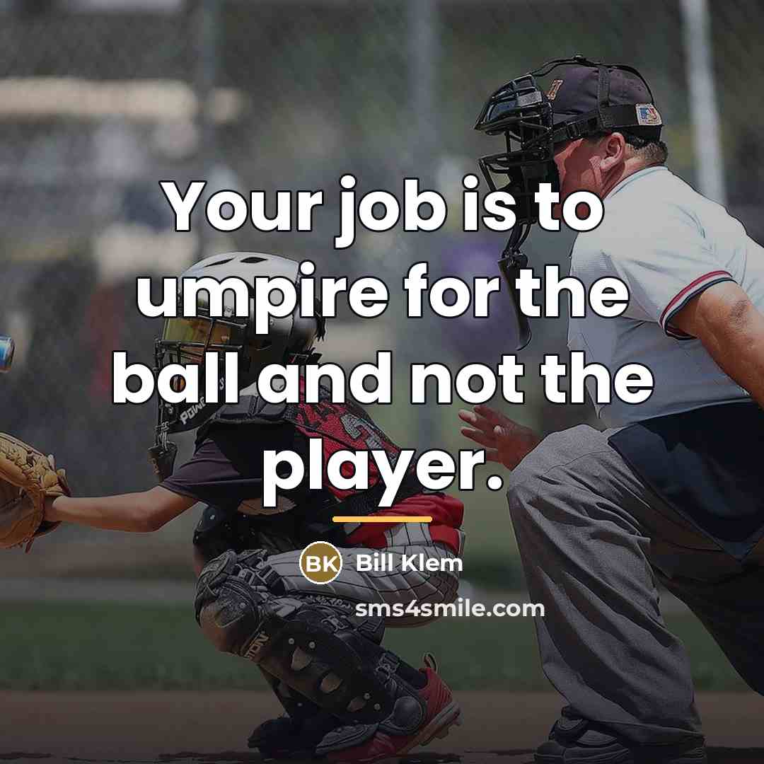 “Your job is to umpire for the ball and not…” quote by Bill Klem