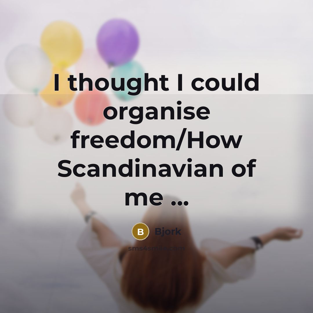 “I thought I could organise freedom/How Scandinavian of me ...…” quote by Bjork