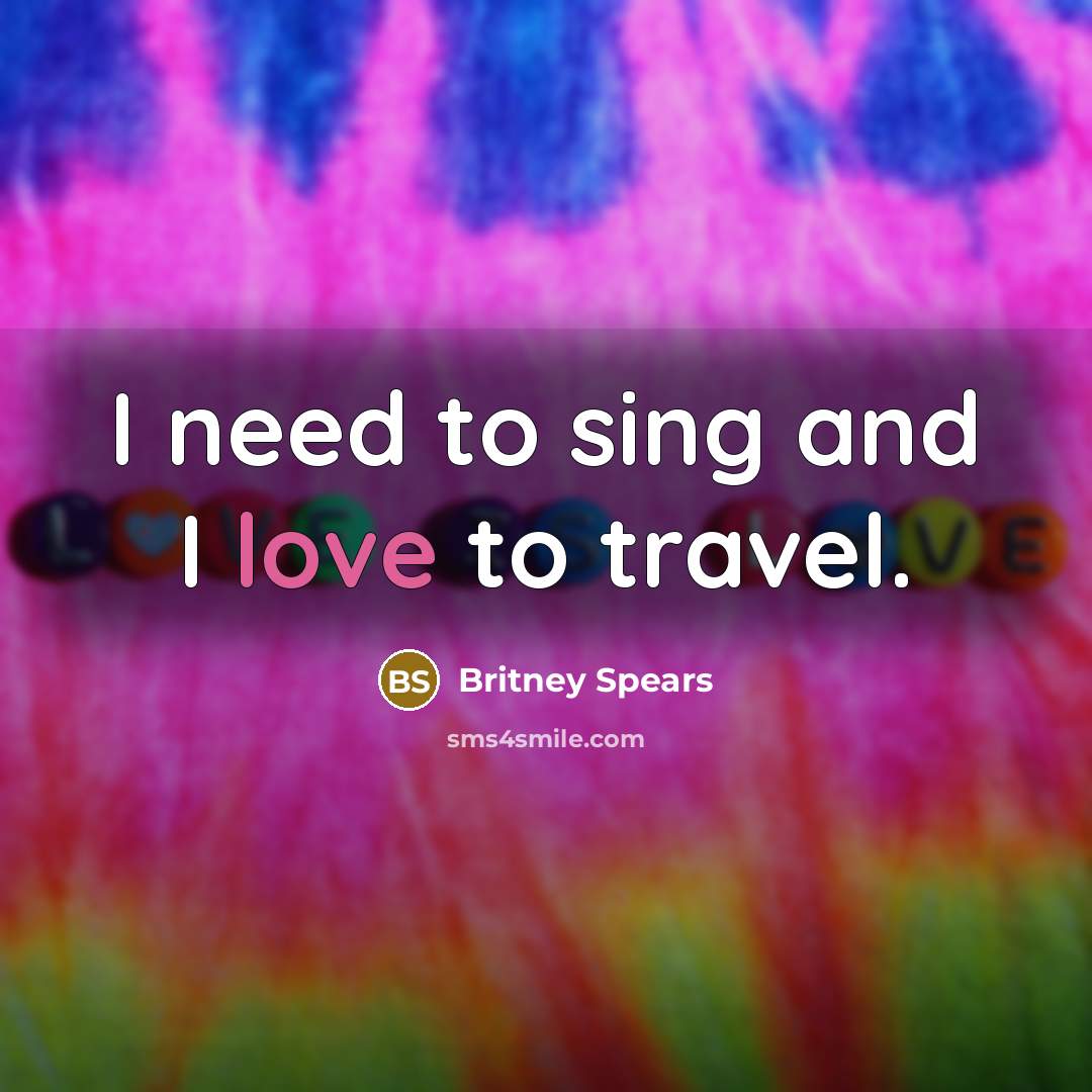 “I need to sing and I love to travel.…” quote by Britney Spears
