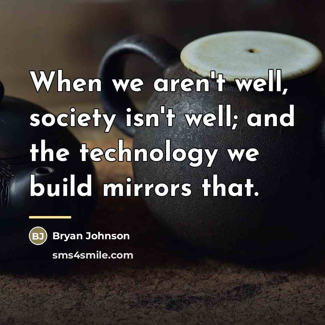 “When we aren't well, society isn't well; and the technology…” quote by Bryan Johnson