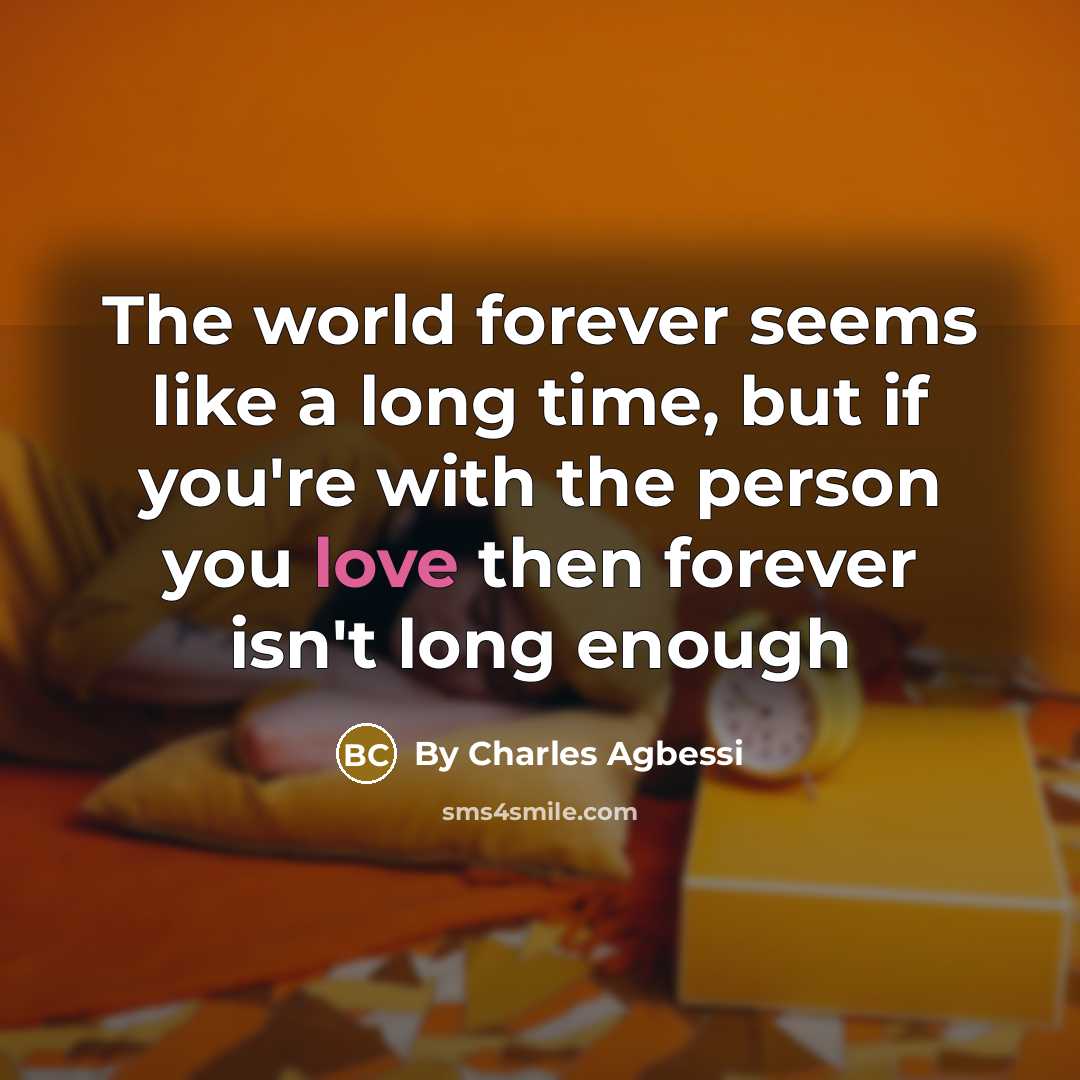 “The world forever seems like a long time, but if you're with the person you love then forever isn't long enough” quote by By Charles Agbessi