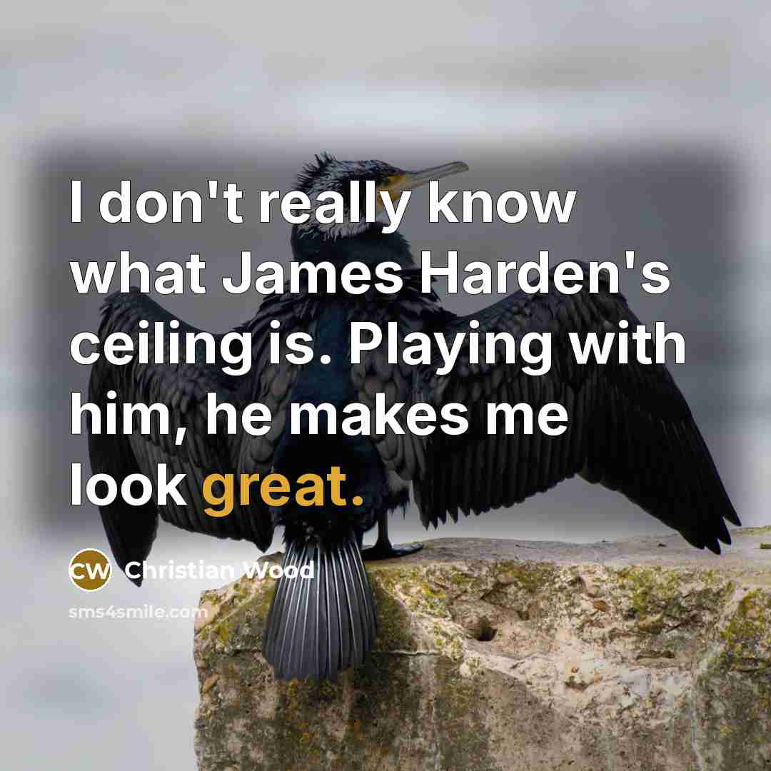 “I don't really know what James Harden's ceiling is. Playing with him, he makes me look great.” quote by Christian Wood