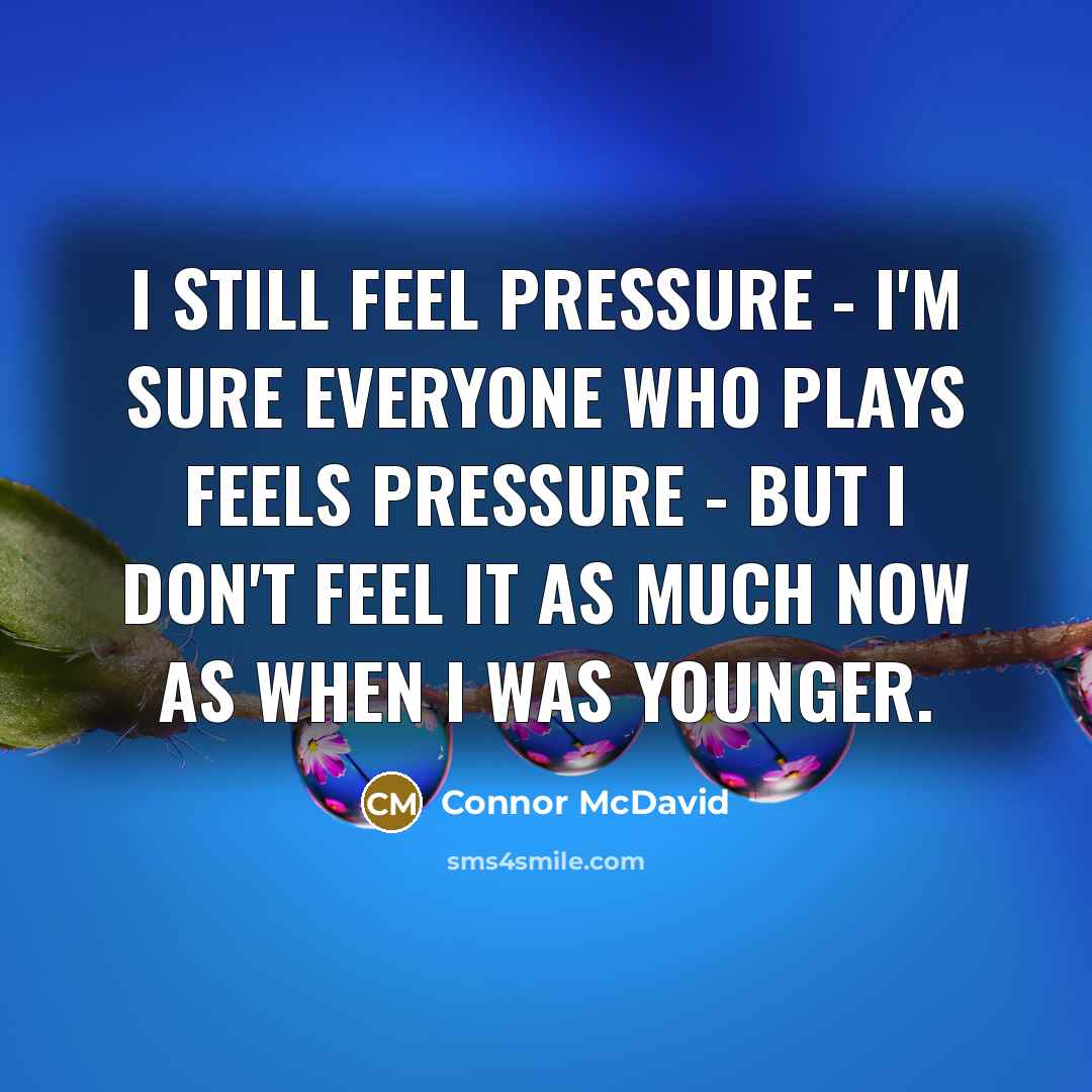 “I still feel pressure - I'm sure everyone who plays…” quote by Connor McDavid