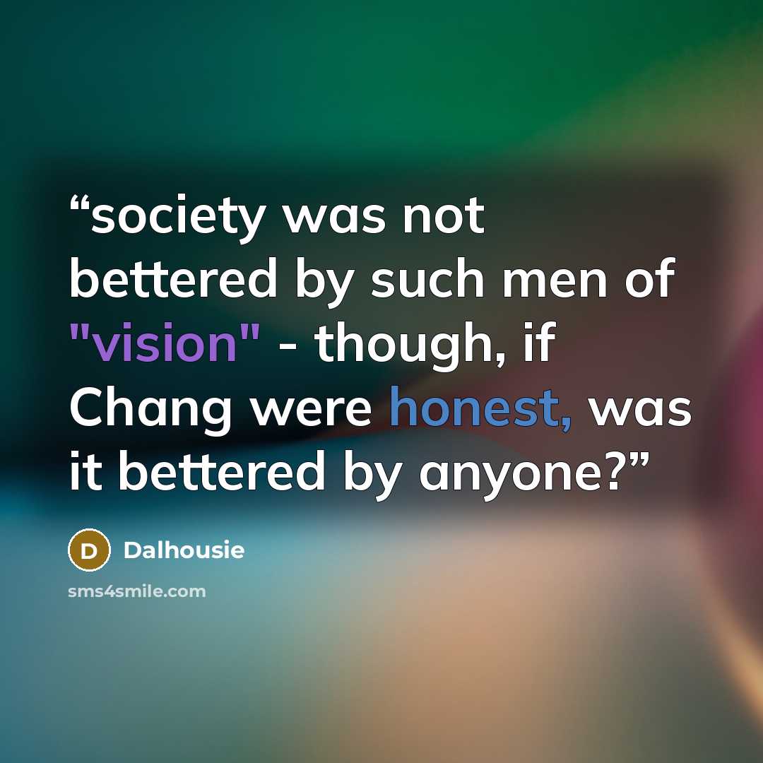 “society was not bettered by such men of "vision" - though, if Chang were honest, was it bettered by anyone?” quote by Dalhousie