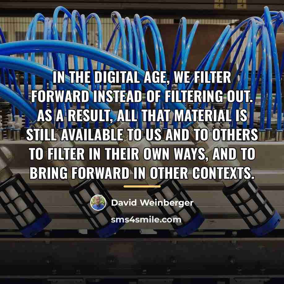“In the digital age, we filter forward instead of filtering…” quote by David Weinberger