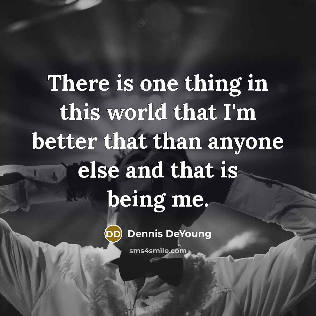 “There is one thing in this world that I'm better…” quote by Dennis DeYoung