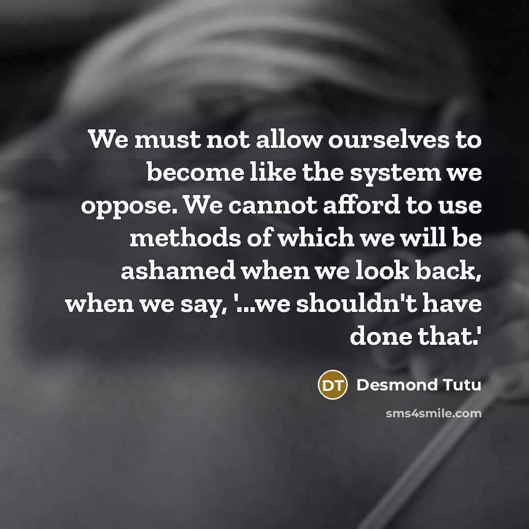 “We must not allow ourselves to become like the system…” quote by Desmond Tutu