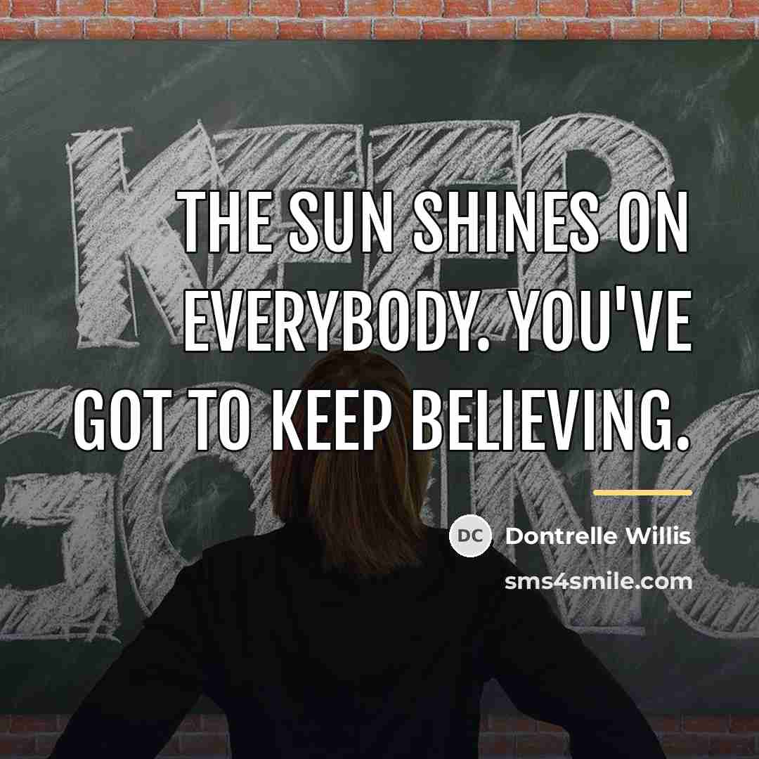 “The sun shines on everybody. You've got to keep believing.…” quote by Dontrelle Willis