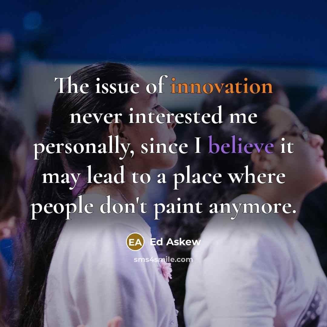 “The issue of innovation never interested me personally, since I…” quote by Ed Askew