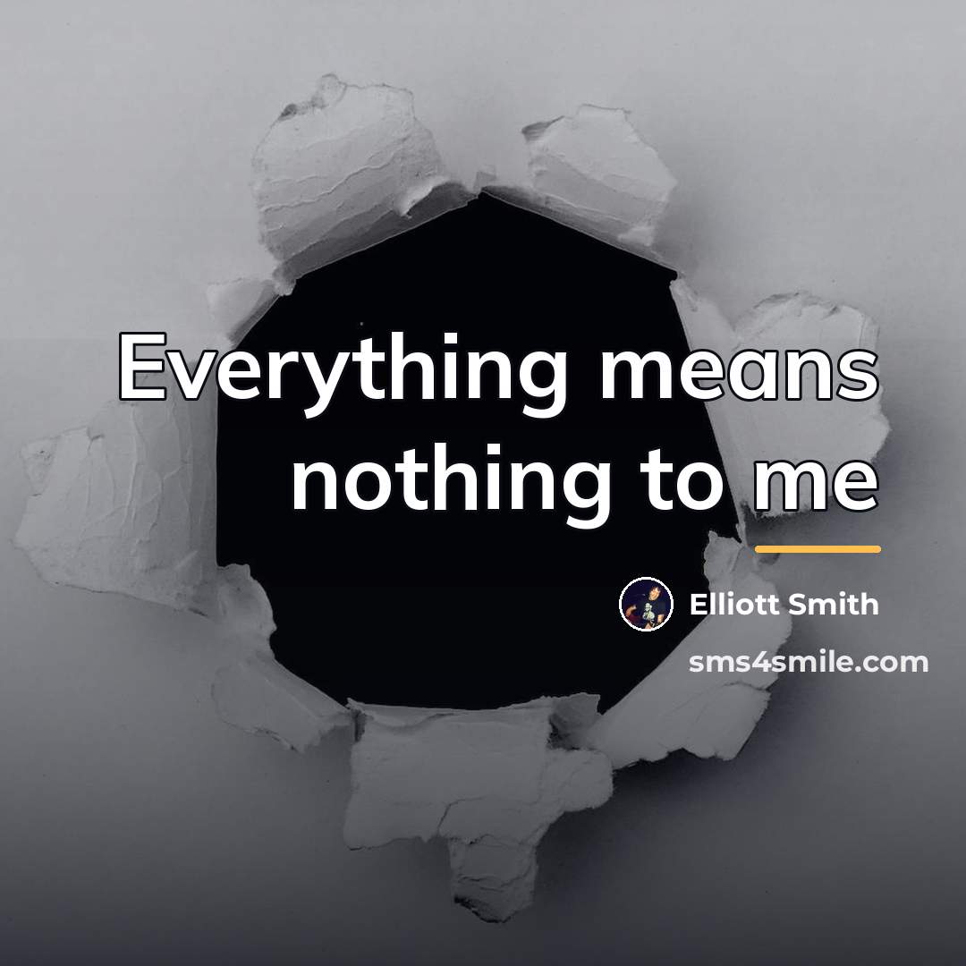 “Everything means nothing to me…” quote by Elliott Smith