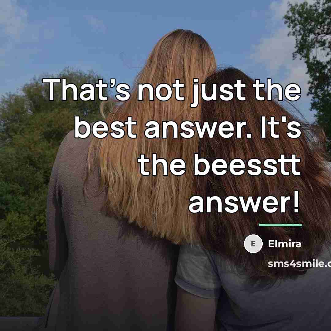 “That's not just the best answer. It's the beesstt answer!…” quote by Elmira