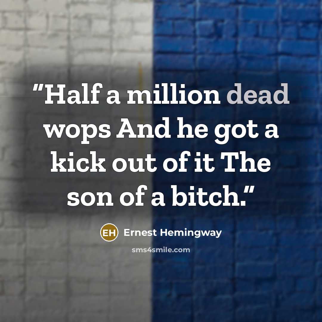 “Half a million dead wops And he got a kick out of it The son of a bitch.” quote by Ernest Hemingway