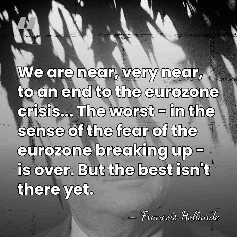 We are near, very near, to an end to the eurozone crisis...&hellip; - Francois Hollande