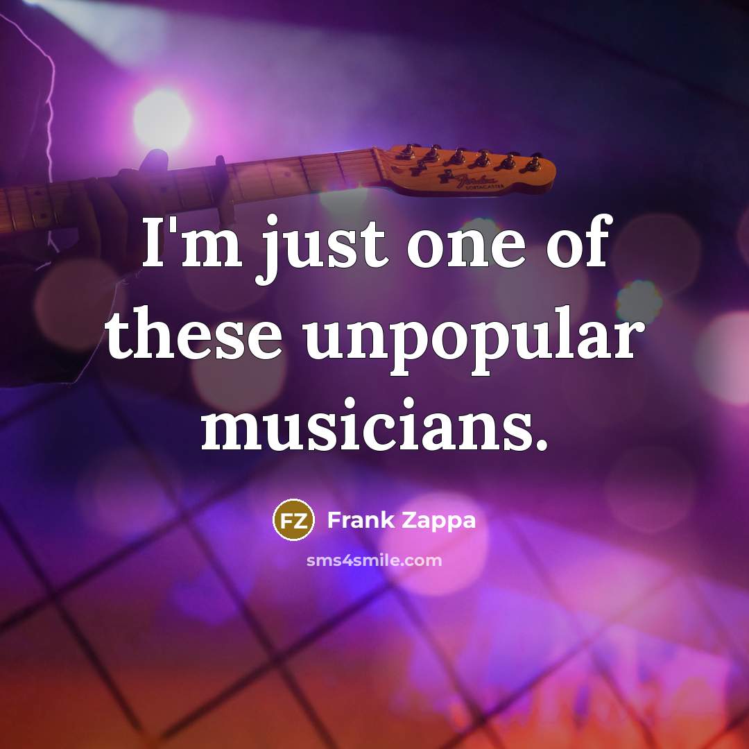 “I'm just one of these unpopular musicians.” quote by Frank Zappa