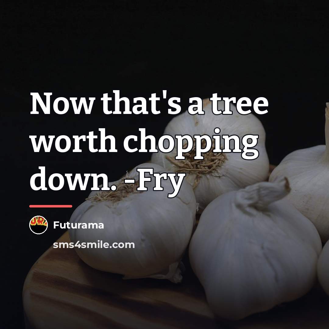 “Now that's a tree worth chopping down. -Fry…” quote by Futurama