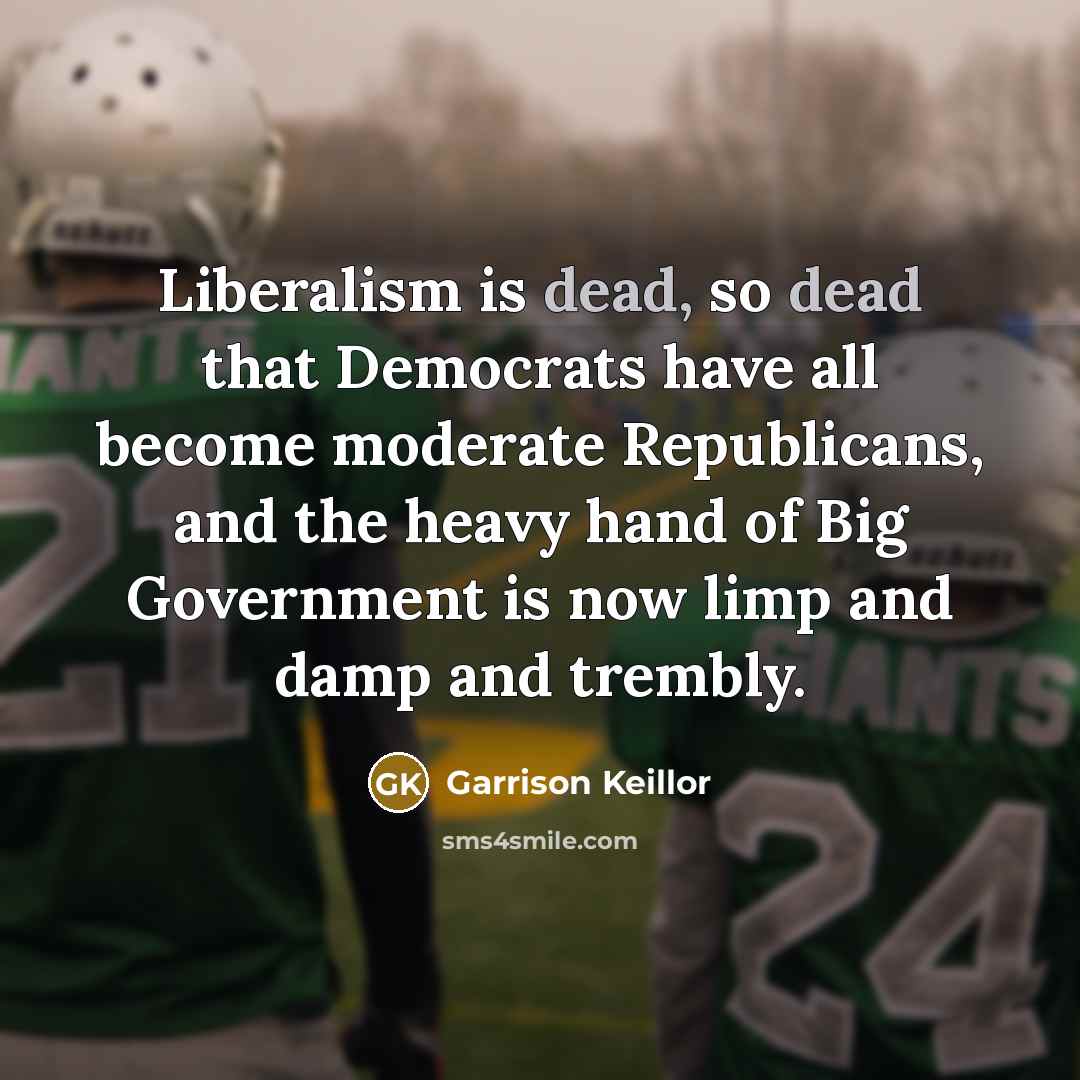 “Liberalism is dead, so dead that Democrats have all become…” quote by Garrison Keillor