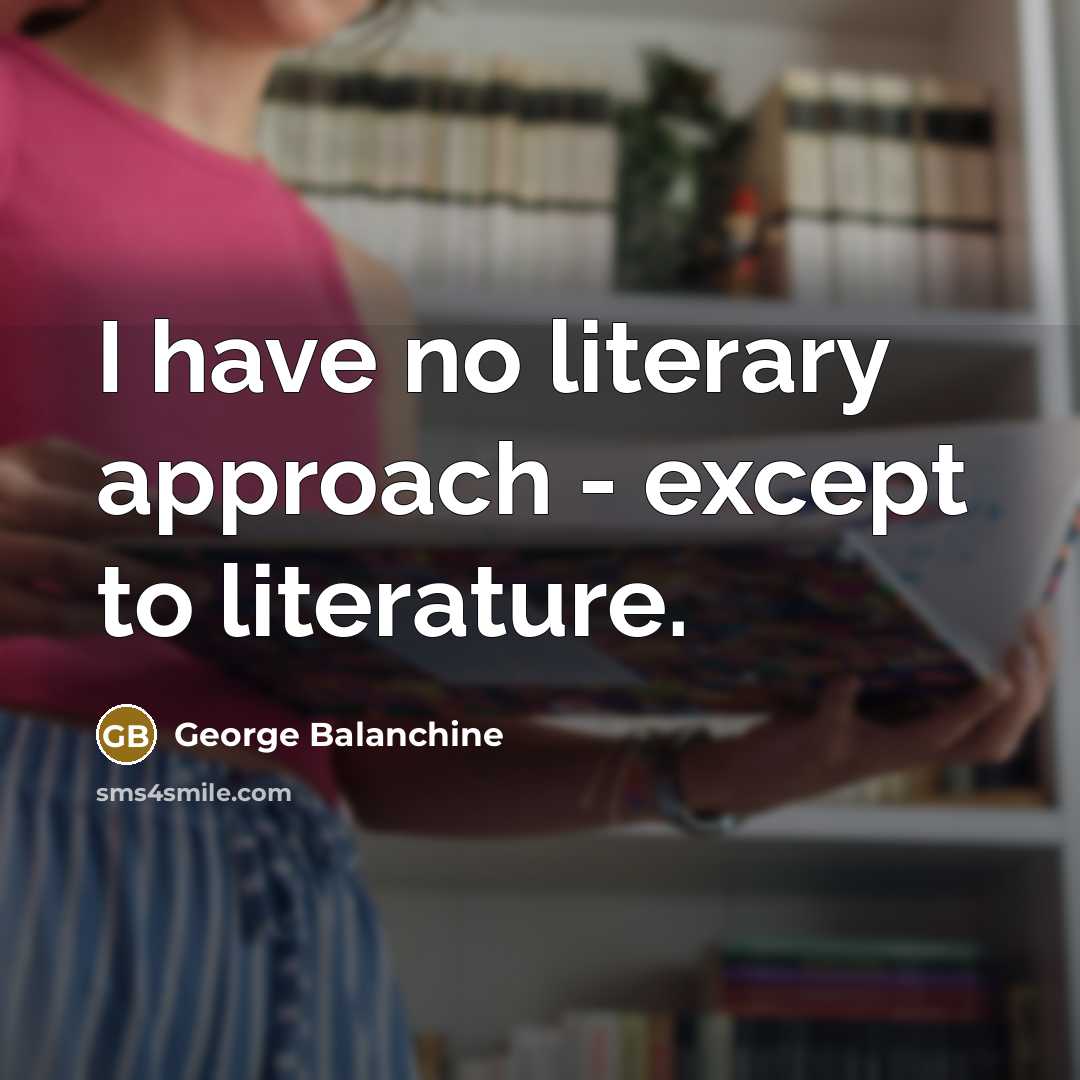 “I have no literary approach - except to literature.…” quote by George Balanchine