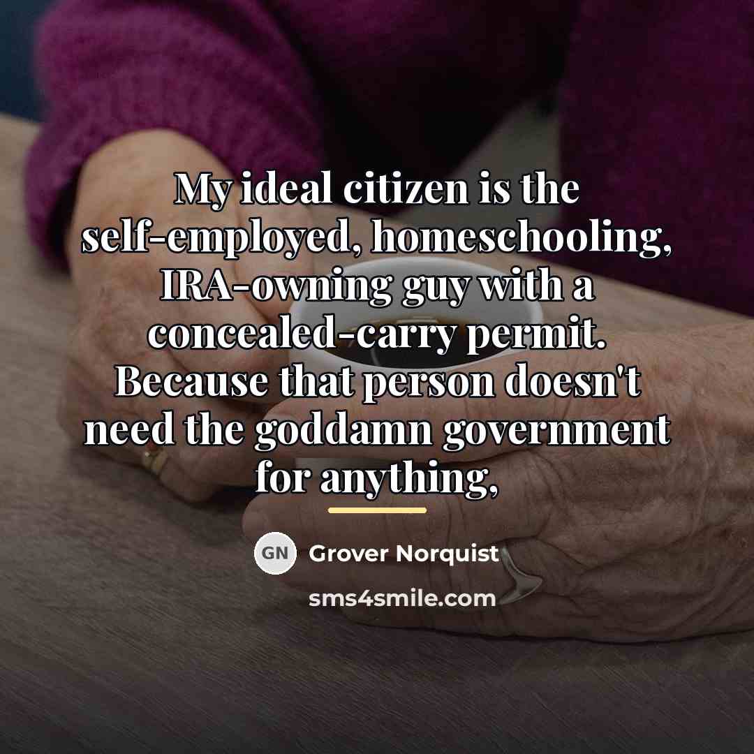 “My ideal citizen is the self-employed, homeschooling, IRA-owning guy with…” quote by Grover Norquist